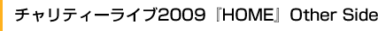 チャリティーライブ2009『HOME』Other Side